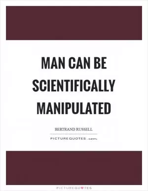 Man can be scientifically manipulated Picture Quote #1