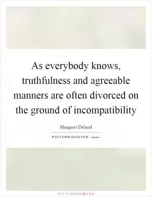 As everybody knows, truthfulness and agreeable manners are often divorced on the ground of incompatibility Picture Quote #1
