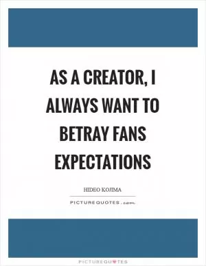 As a creator, I always want to betray fans expectations Picture Quote #1