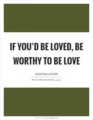 If you’d be loved, be worthy to be love Picture Quote #1