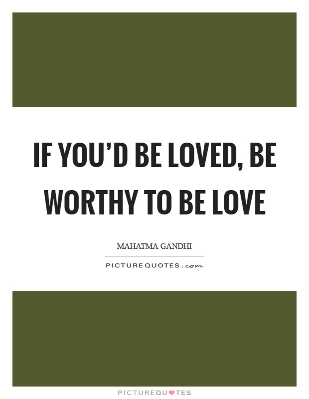 If you'd be loved, be worthy to be love Picture Quote #1