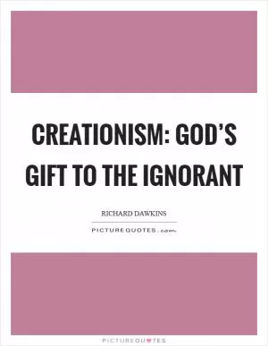 Creationism: God’s gift to the ignorant Picture Quote #1