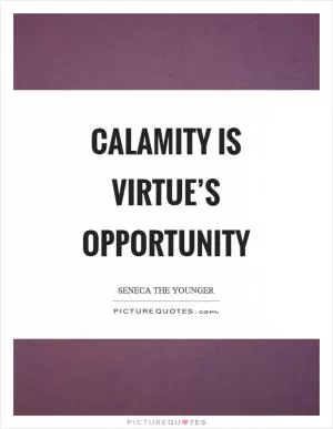 Calamity is virtue’s opportunity Picture Quote #1