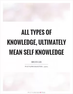 All types of knowledge, ultimately mean self knowledge Picture Quote #1