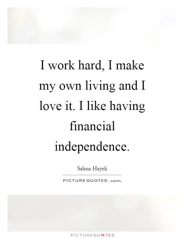 I work hard, I make my own living and I love it. I like having financial independence Picture Quote #1