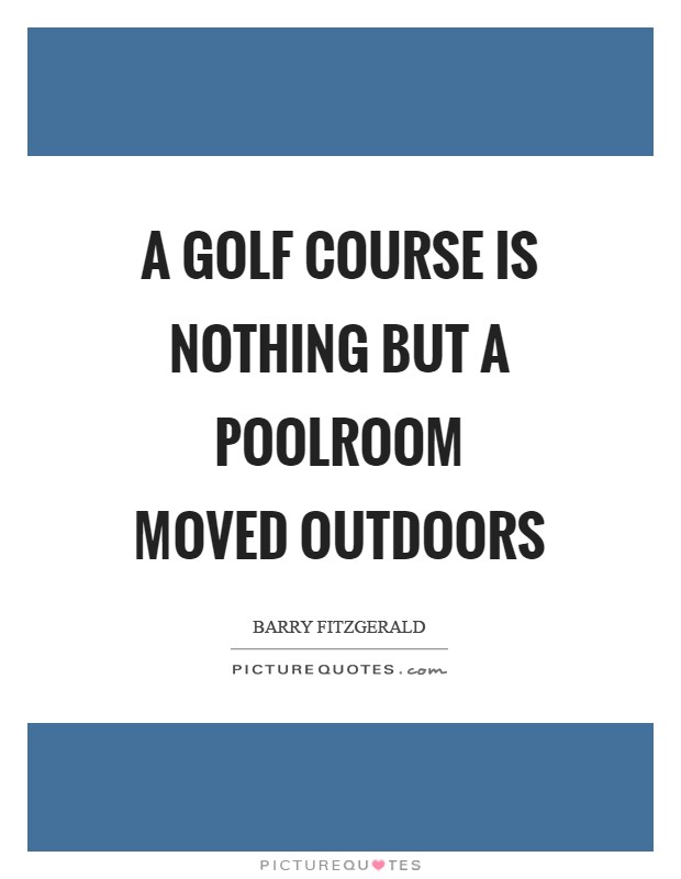 A golf course is nothing but a poolroom moved outdoors Picture Quote #1