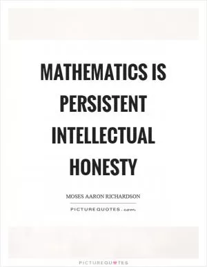 Mathematics is persistent intellectual honesty Picture Quote #1