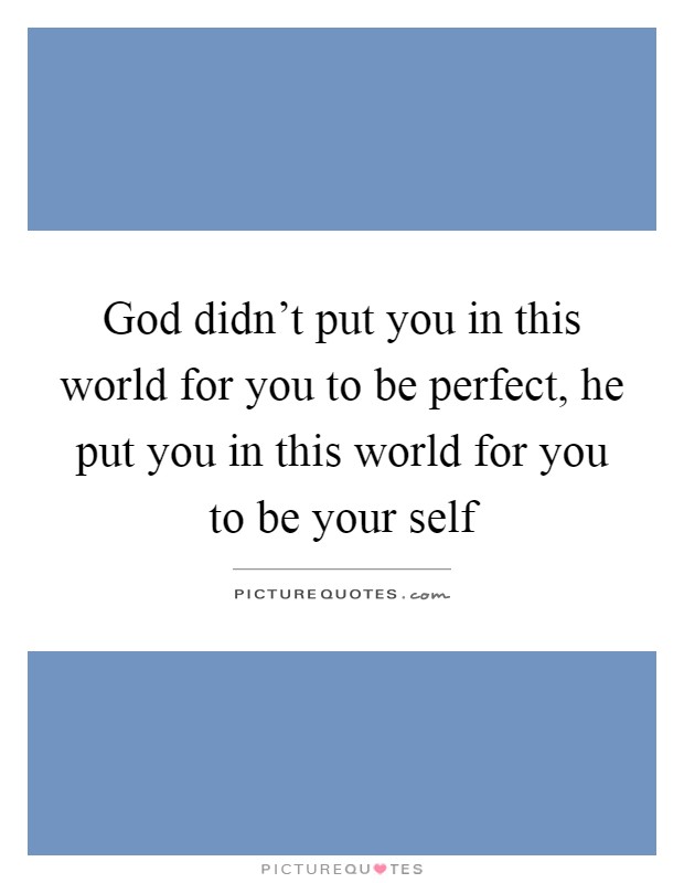 God didn't put you in this world for you to be perfect, he put you in this world for you to be your self Picture Quote #1
