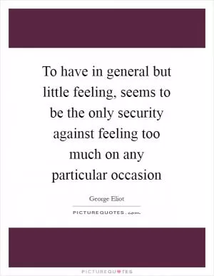 To have in general but little feeling, seems to be the only security against feeling too much on any particular occasion Picture Quote #1