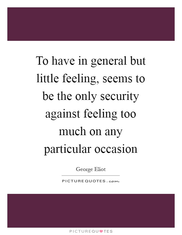 To have in general but little feeling, seems to be the only security against feeling too much on any particular occasion Picture Quote #1