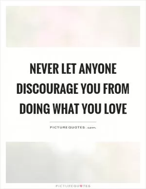 Never let anyone discourage you from doing what you love Picture Quote #1
