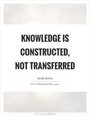 Knowledge is constructed, not transferred Picture Quote #1