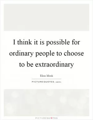 I think it is possible for ordinary people to choose to be extraordinary Picture Quote #1