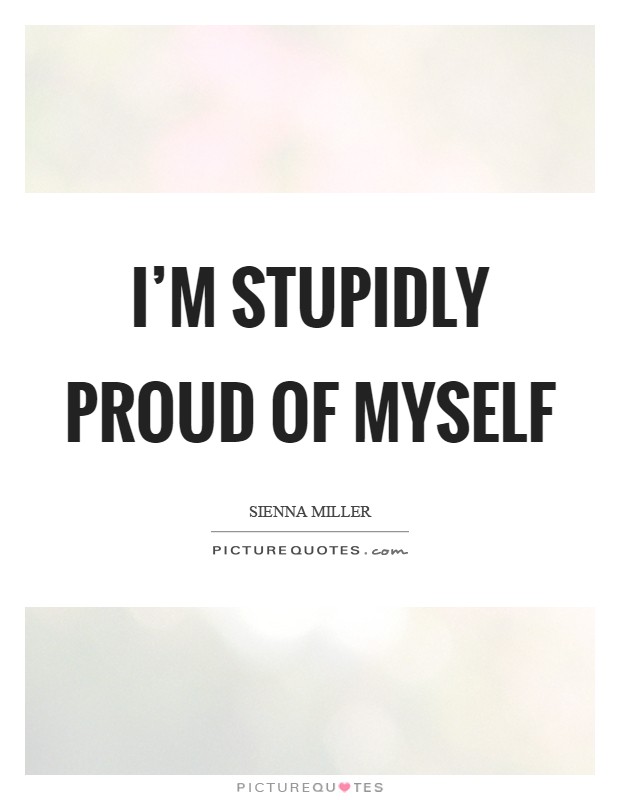 I'm stupidly proud of myself Picture Quote #1