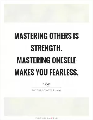 Mastering others is strength. Mastering oneself makes you fearless Picture Quote #1