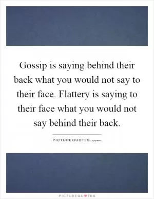 Gossip is saying behind their back what you would not say to their face. Flattery is saying to their face what you would not say behind their back Picture Quote #1