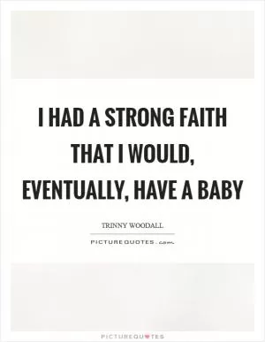 I had a strong faith that I would, eventually, have a baby Picture Quote #1