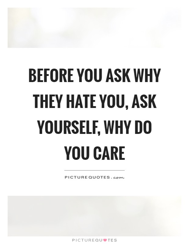 Before you ask why they hate you, ask yourself, why do you care Picture Quote #1
