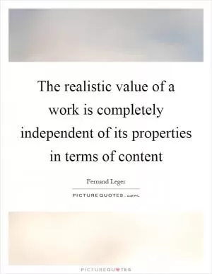The realistic value of a work is completely independent of its properties in terms of content Picture Quote #1