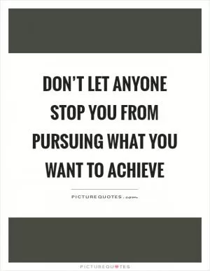 Don’t let anyone stop you from pursuing what you want to achieve Picture Quote #1