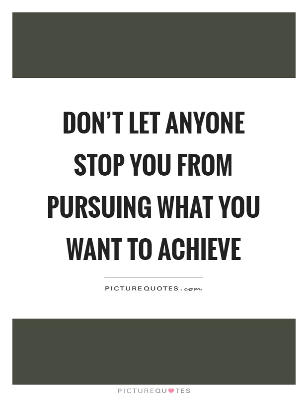 Don't let anyone stop you from pursuing what you want to achieve Picture Quote #1