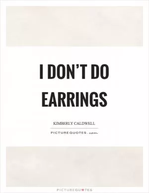 I don’t do earrings Picture Quote #1