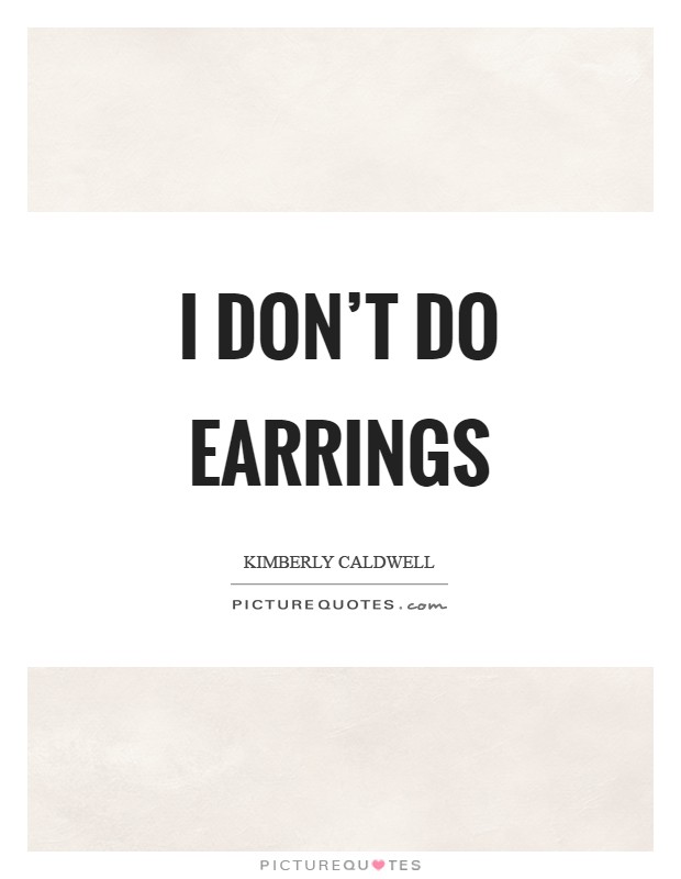 I don't do earrings Picture Quote #1