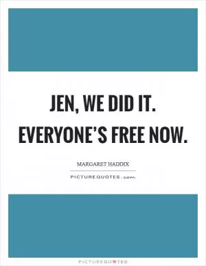 Jen, we did it. Everyone’s free now Picture Quote #1