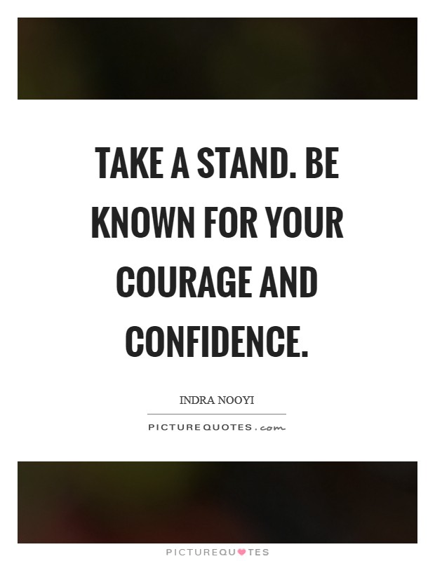 Take a stand. Be known for your courage and confidence Picture Quote #1