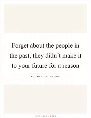 Forget about the people in the past, they didn’t make it to your future for a reason Picture Quote #1