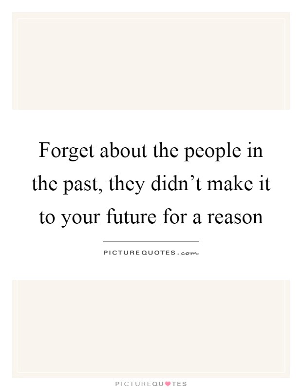 Forget about the people in the past, they didn't make it to your future for a reason Picture Quote #1