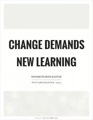 Change demands new learning Picture Quote #1