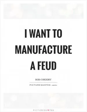 I want to manufacture a feud Picture Quote #1