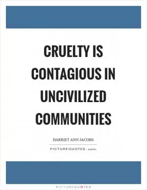 Cruelty is contagious in uncivilized communities Picture Quote #1