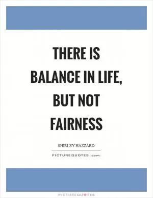 There is balance in life, but not fairness Picture Quote #1