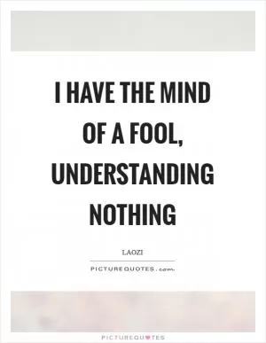 I have the mind of a fool, understanding nothing Picture Quote #1