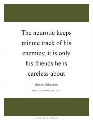 The neurotic keeps minute track of his enemies; it is only his friends he is careless about Picture Quote #1