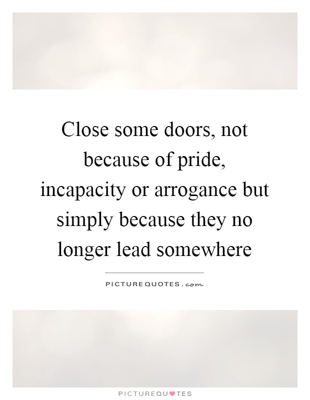 Close some doors, not because of pride, incapacity or arrogance but simply because they no longer lead somewhere Picture Quote #1