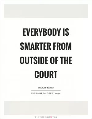 Everybody is smarter from outside of the court Picture Quote #1