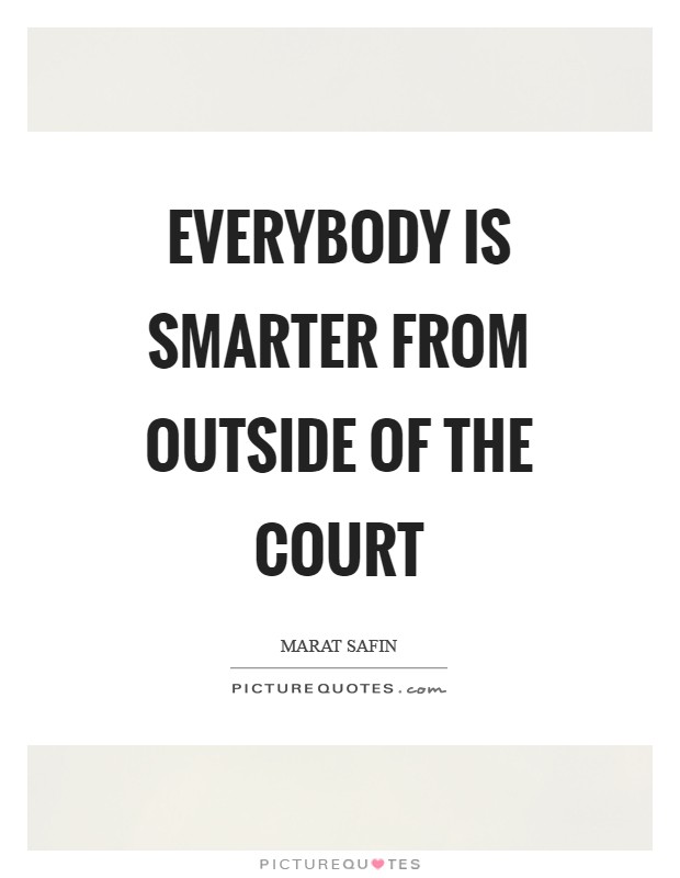 Everybody is smarter from outside of the court Picture Quote #1