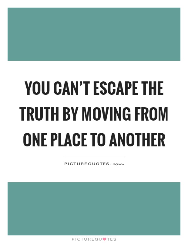 You can't escape the truth by moving from one place to another Picture Quote #1