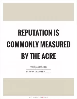 Reputation is commonly measured by the acre Picture Quote #1
