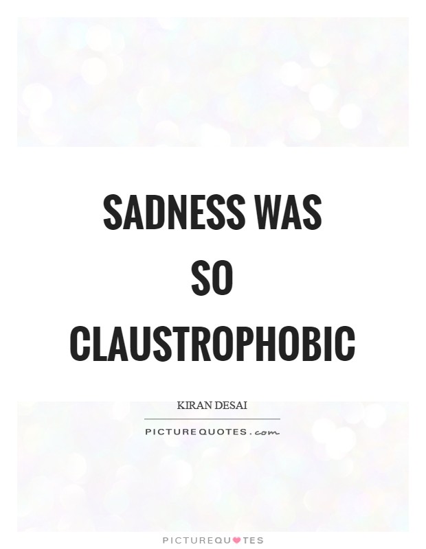 Sadness was so claustrophobic Picture Quote #1