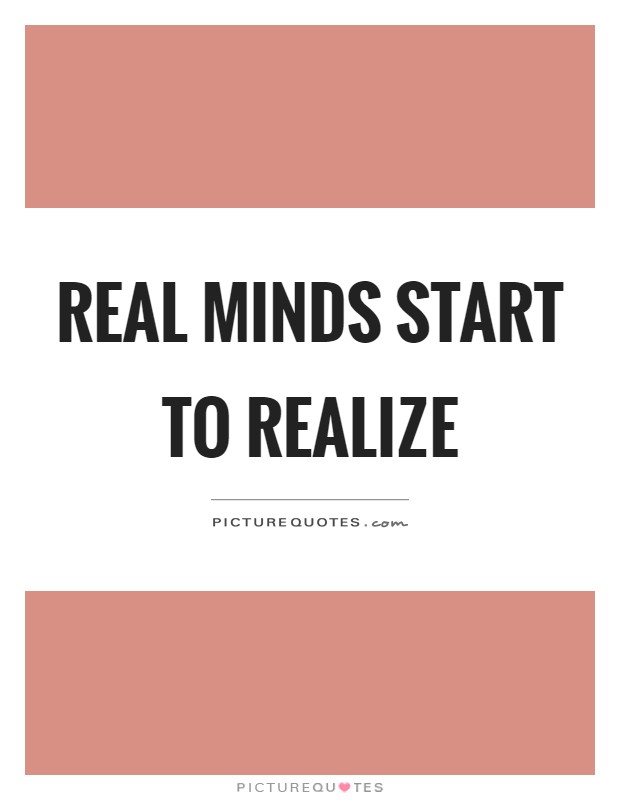 Real minds start to realize Picture Quote #1