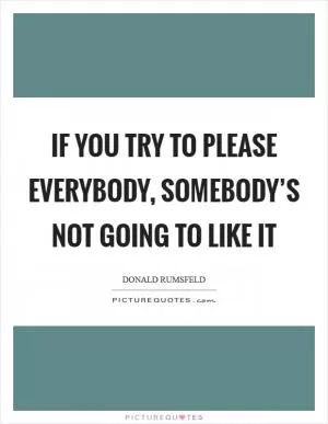 If you try to please everybody, somebody’s not going to like it Picture Quote #1