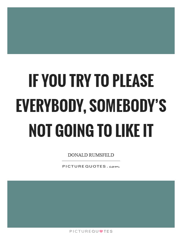 If you try to please everybody, somebody's not going to like it Picture Quote #1