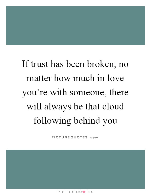 If trust has been broken, no matter how much in love you're with someone, there will always be that cloud following behind you Picture Quote #1