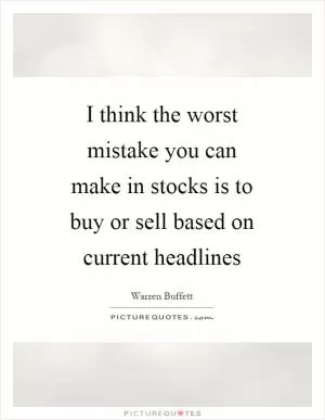 I think the worst mistake you can make in stocks is to buy or sell based on current headlines Picture Quote #1