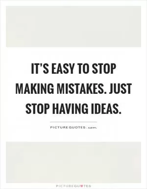 It’s easy to stop making mistakes. Just stop having ideas Picture Quote #1