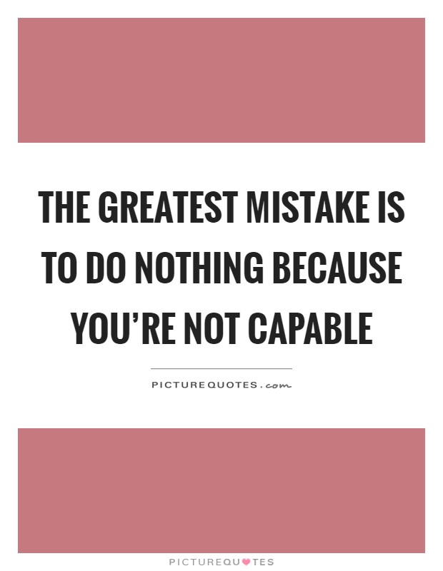 The greatest mistake is to do nothing because you're not capable Picture Quote #1